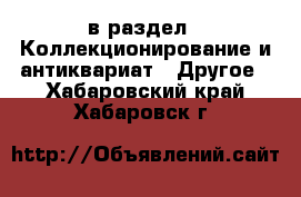  в раздел : Коллекционирование и антиквариат » Другое . Хабаровский край,Хабаровск г.